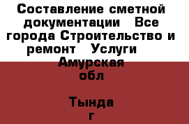 Составление сметной документации - Все города Строительство и ремонт » Услуги   . Амурская обл.,Тында г.